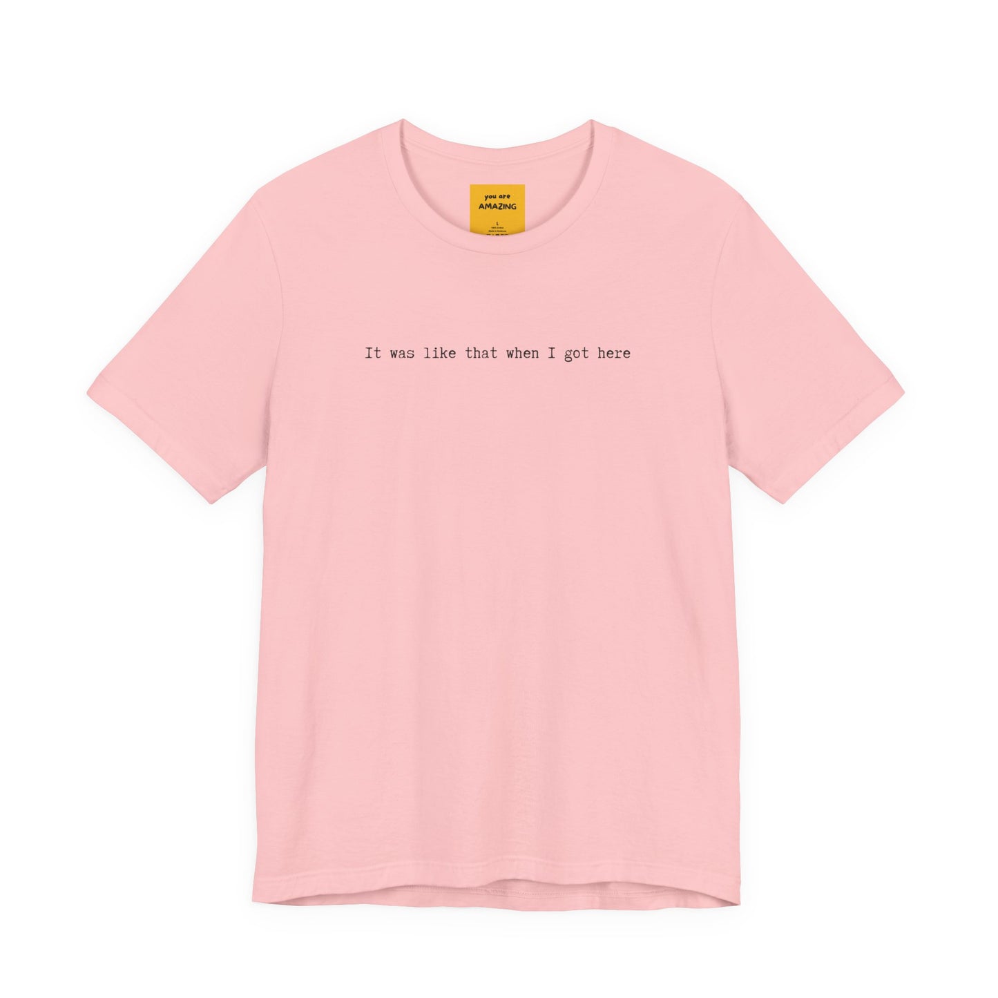 pink unisex t-shirt with IT WAS LIKE THAT WHEN I GOT HERE text - funny sarcastic tee with YOU ARE AMAZING neck label