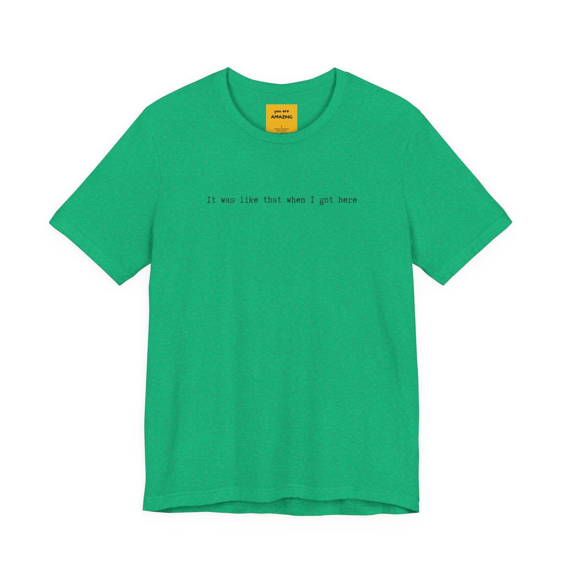 green unisex t-shirt with IT WAS LIKE THAT WHEN I GOT HERE text - funny sarcastic tee