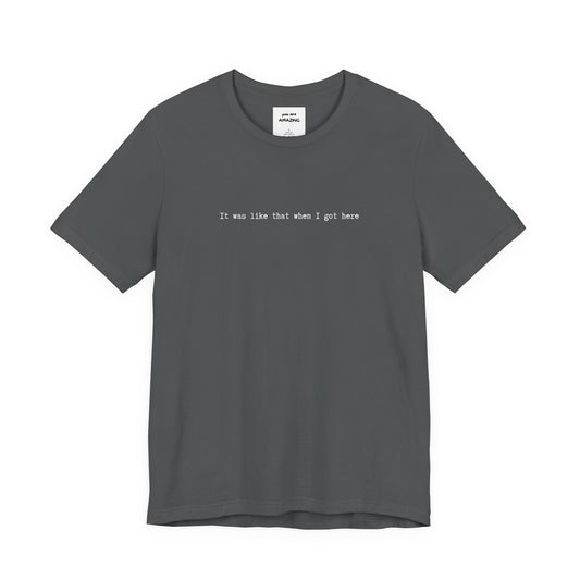 grey unisex t-shirt with white IT WAS LIKE THAT WHEN I GOT HERE text - funny sarcastic tee
