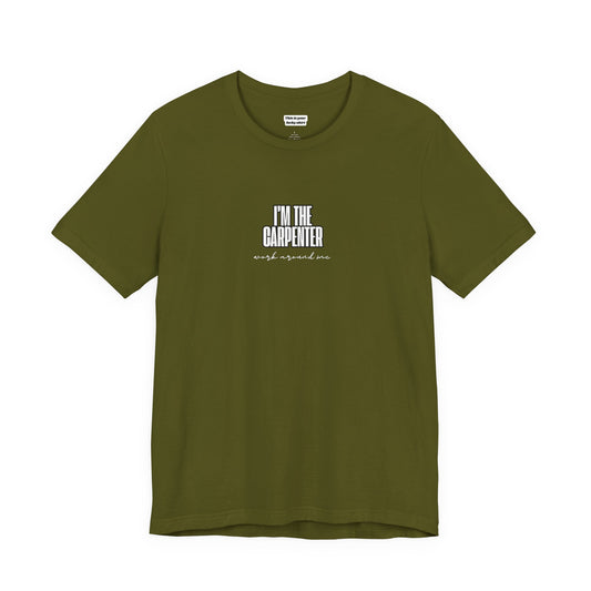 olive green unisex t-shirt with I'M THE CARPENTER WORK AROUND ME text with neck label this is your lucky shirt 