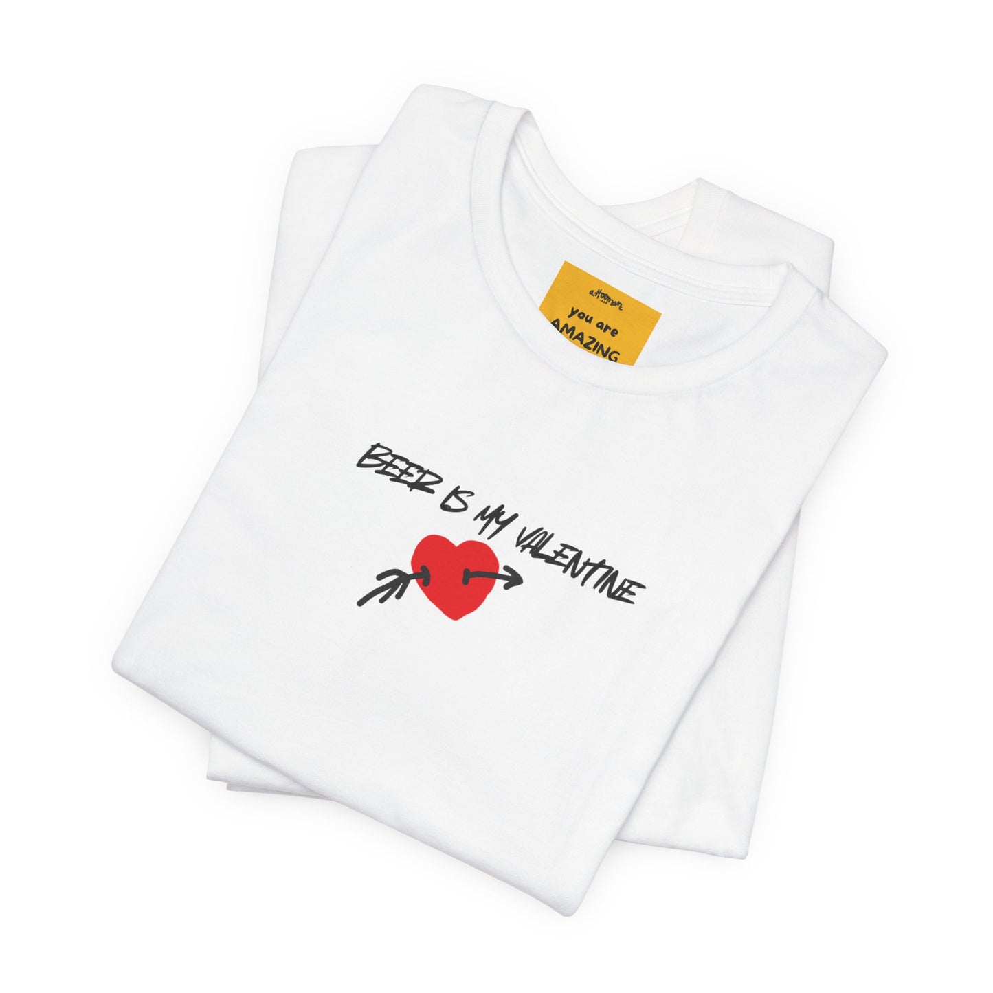 stack of unisex t-shirt with BEER IS MY VALENTINE text - funny anti-Valentine's Day tee with reminder on neck label YOU ARE AMAZING
